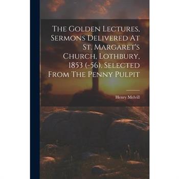 The Golden Lectures, Sermons Delivered At St. Margaret's Church, Lothbury, 1853 (-56). Selected From The Penny Pulpit