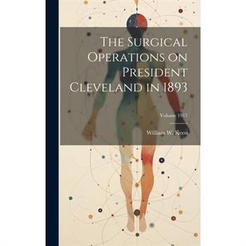 The Surgical Operations on President Cleveland in 1893; Volume 1917