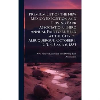 Premium List of the New Mexico Exposition and Driving Park Association. Third Annual Fair to be Held at the City of Albuquerque, October 1, 2, 3, 4, 5 and 6, 1883