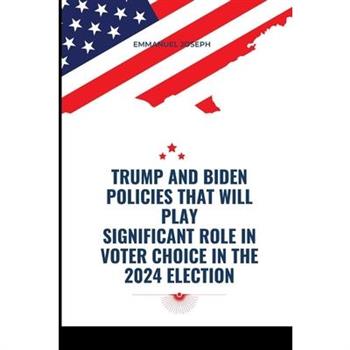 Trump and Biden Policies that will Play Significant Role in Voter Choice in the 2024 Election Trump and Biden Policies that will Play Significant Role in Voter Choice in the 2024 Election