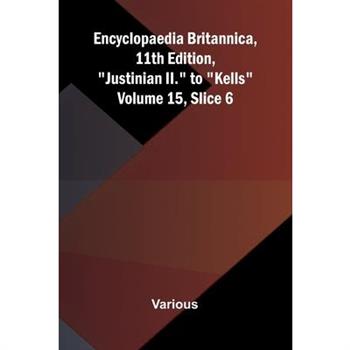 Encyclopaedia Britannica, 11th Edition, "Justinian II." to "Kells" Volume 15, Slice 6