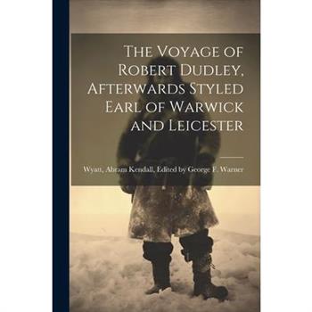 The Voyage of Robert Dudley, Afterwards Styled Earl of Warwick and Leicester