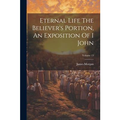 Eternal Life The Believer's Portion, An Exposition Of I John; Volume 13