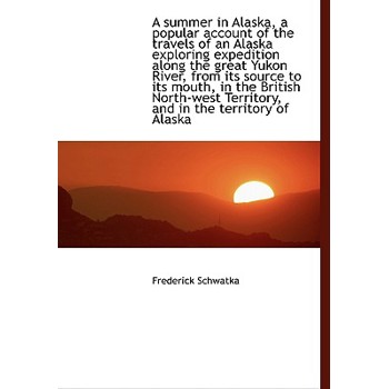 A Summer in Alaska, a Popular Account of the Travels of an Alaska Exploring Expedition Along the GRE