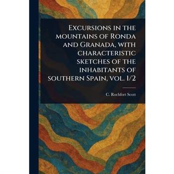 Excursions in the Mountains of Ronda and Granada, With Characteristic Sketches of the Inhabitants of Southern Spain, Vol. 1/2