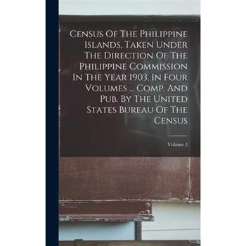 Census Of The Philippine Islands, Taken Under The Direction Of The Philippine Commission In The Year 1903, In Four Volumes ... Comp. And Pub. By The United States Bureau Of The Census; Volume 2
