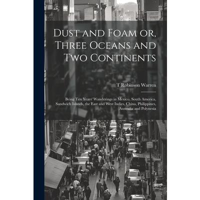 Dust and Foam or, Three Oceans and two Continents; Being ten Years’ Wanderings in Mexico, South America, Sandwich Islands, the East and West Indies, China, Philippines, Australia and Polynesia