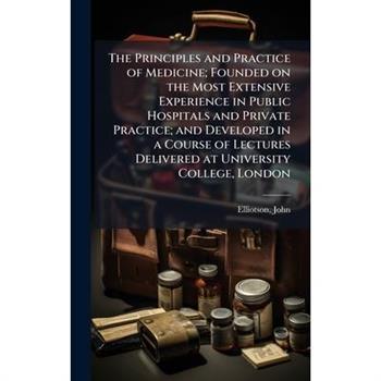 The Principles and Practice of Medicine; Founded on the Most Extensive Experience in Public Hospitals and Private Practice; and Developed in a Course of Lectures Delivered at University College, Londo