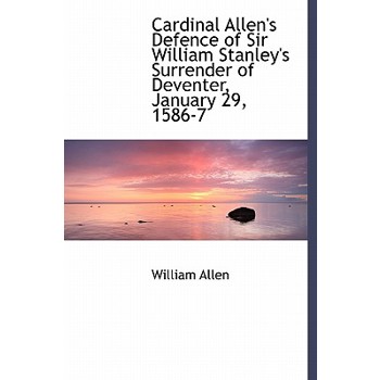Cardinal Allen’s Defence of Sir William Stanley’s Surrender of Deventer, January 29, 1586-7