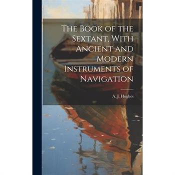 The Book of the Sextant, With Ancient and Modern Instruments of Navigation