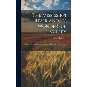 The Mississippi River and its Wonderful Valley; Twenty-seven Hundred and Seventy-five Miles From Source to Sea
