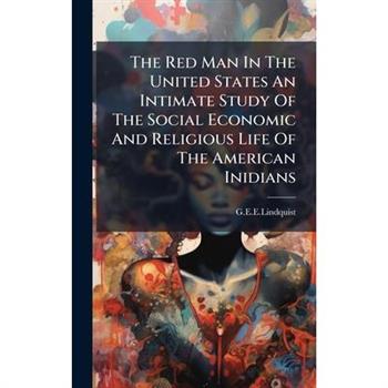 The Red Man In The United States An Intimate Study Of The Social Economic And Religious Life Of The American Inidians