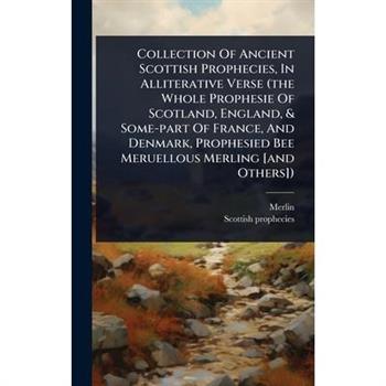 Collection Of Ancient Scottish Prophecies, In Alliterative Verse (the Whole Prophesie Of Scotland, England, & Some-part Of France, And Denmark, Prophesied Bee Meruellous Merling [and Others])