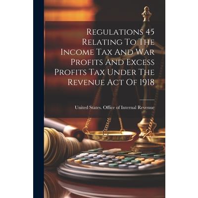 Regulations 45 Relating To The Income Tax And War Profits And Excess Profits Tax Under The Revenue Act Of 1918