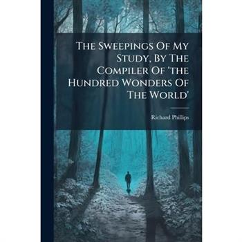 The Sweepings Of My Study, By The Compiler Of 'the Hundred Wonders Of The World'