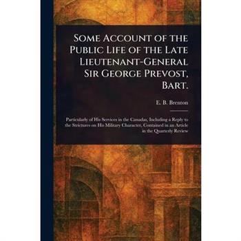 Some Account of the Public Life of the Late Lieutenant-General Sir George Prevost, Bart.