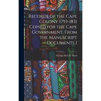 Records of the Cape Colony 1793-1831 Copied for the Cape Government, From the Manuscript Documents I