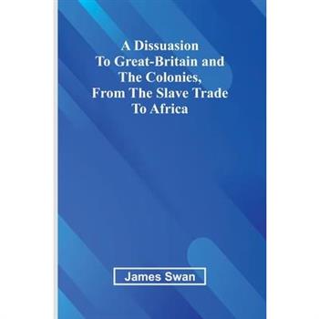 A Dissuasion To Great-Britain And The Colonies, From The Slave Trade To Africa