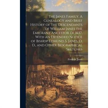 The Janes Family. A Genealogy and Brief History of the Descendants of William Janes the Emigrant Ancestor of 1637, With an Extended Notice of Bishop Edmund S. Janes, D. D., and Other Biographical Sket