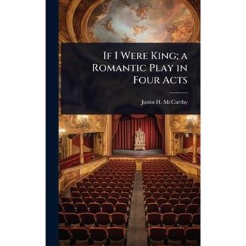 If I Were King; a Romantic Play in Four Acts If I Were King; a Romantic Play in Four Acts