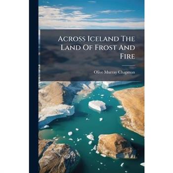 Across Iceland The Land Of Frost And Fire