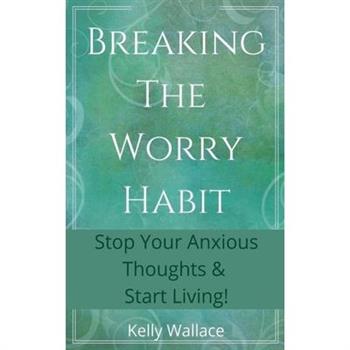 Breaking The Worry Habit - Stop Your Anxious Thoughts And Start Living! Breaking The Worry Habit - Stop Your Anxious Thoughts And Start Living!