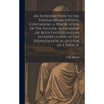 An Introduction to the Thessalonian Epistles, Containing a Vindication of the Pauline Authorship of Both Epistles and an Interpretation of the Eschatological Section of 2 Thess. ii.