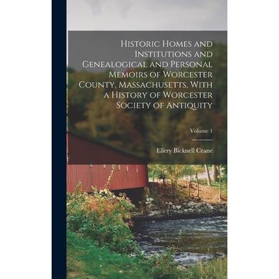Historic Homes and Institutions and Genealogical and Personal Memoirs of Worcester County, Massachusetts, With a History of Worcester Society of Antiquity; Volume 1