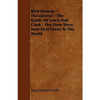 Bird Woman - (Sacajawea) - The Guide of Lewis and Clark - Her Own Story Now First Given to the World