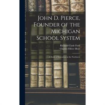 John D. Pierce, Founder of the Michigan School System; a Study of Education in the Northwest
