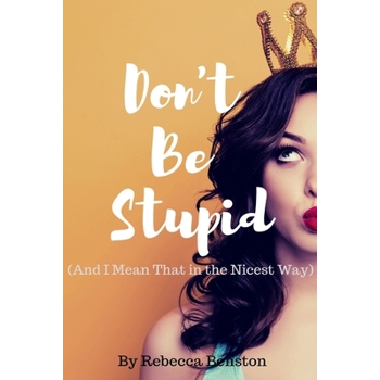 Don't Be Stupid (And I Mean That in the Nicest Way)