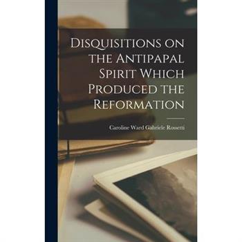 Disquisitions on the Antipapal Spirit Which Produced the Reformation