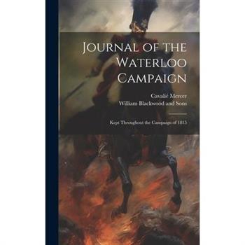 Journal of the Waterloo Campaign; Kept Throughout the Campaign of 1815
