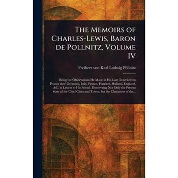 The Memoirs of Charles-Lewis, Baron De Pollnitz, Volume IV