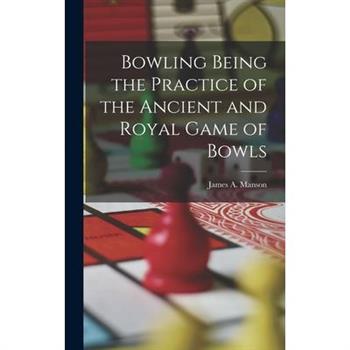 Bowling Being the Practice of the Ancient and Royal Game of Bowls