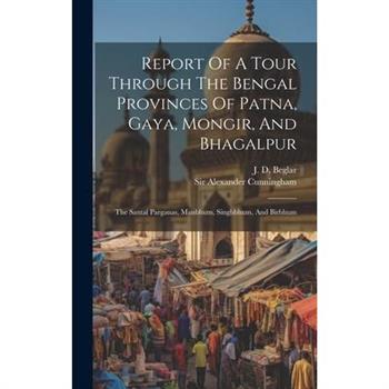 Report Of A Tour Through The Bengal Provinces Of Patna, Gaya, Mongir, And Bhagalpur