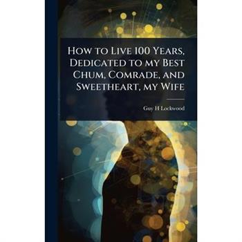 How to Live 100 Years, Dedicated to my Best Chum, Comrade, and Sweetheart, my Wife
