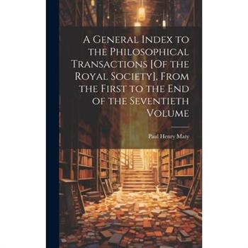 A General Index to the Philosophical Transactions [Of the Royal Society], From the First to the End of the Seventieth Volume
