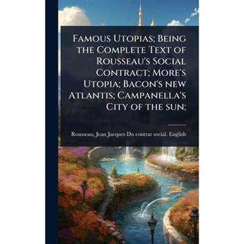 Famous Utopias; Being the Complete Text of Rousseau’s Social Contract; More’s Utopia; Bacon’s new Atlantis; Campanella’s City of the sun;