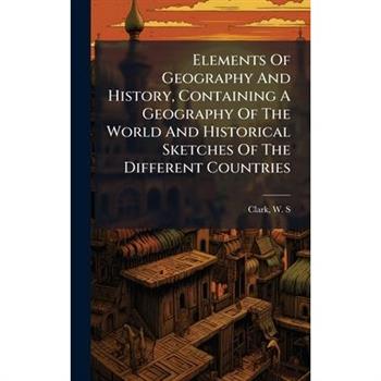 Elements Of Geography And History, Containing A Geography Of The World And Historical Sketches Of The Different Countries
