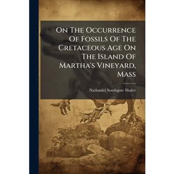 On The Occurrence Of Fossils Of The Cretaceous Age On The Island Of Martha’s Vineyard, Mass