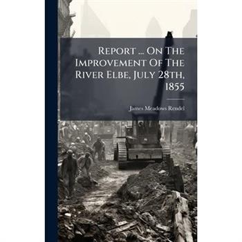 Report ... On The Improvement Of The River Elbe, July 28th, 1855