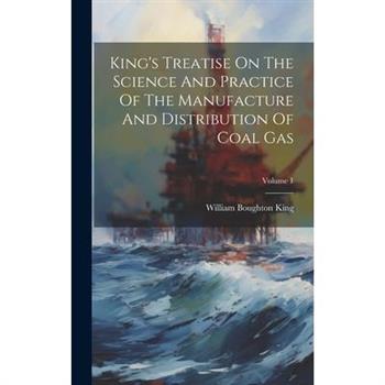 King's Treatise On The Science And Practice Of The Manufacture And Distribution Of Coal Gas; Volume 1