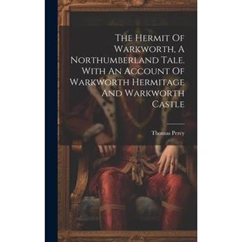 The Hermit Of Warkworth, A Northumberland Tale. With An Account Of Warkworth Hermitage And Warkworth Castle