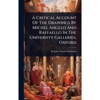 A Critical Account Of The Drawings By Michel Angelo And Raffaello In The University Galleries, Oxford