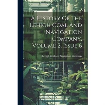 A History Of The Lehigh Coal And Navigation Company, Volume 2, Issue 6