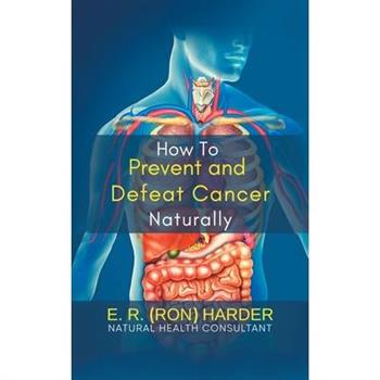 How to Prevent and Defeat Cancer Naturally