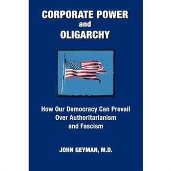 CORPORATE POWER and OLIGARCHY, How Our Democracy Can Prevail Over Authoritarianism and Fascism