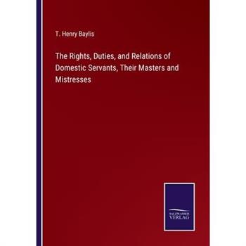 The Rights, Duties, and Relations of Domestic Servants, Their Masters and Mistresses