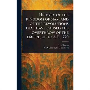 History of the Kingdom of Siam and of the Revolutions That Have Caused the Overthrow of the Empire, up to A.D. 1770